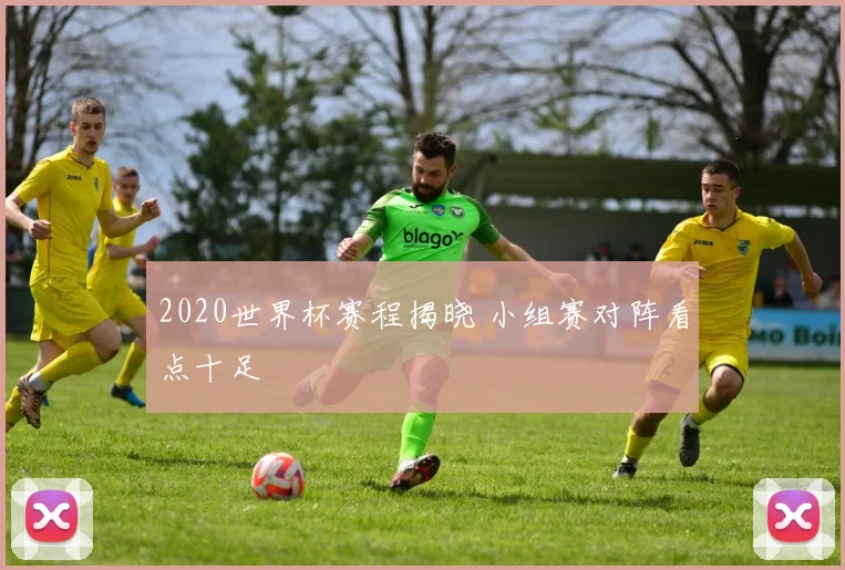 2020世界杯赛程揭晓 小组赛对阵看点十足