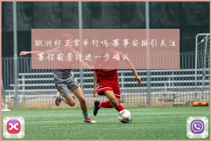 欧洲杯正常举行吗 赛事安排引关注 赛程前景待进一步确认