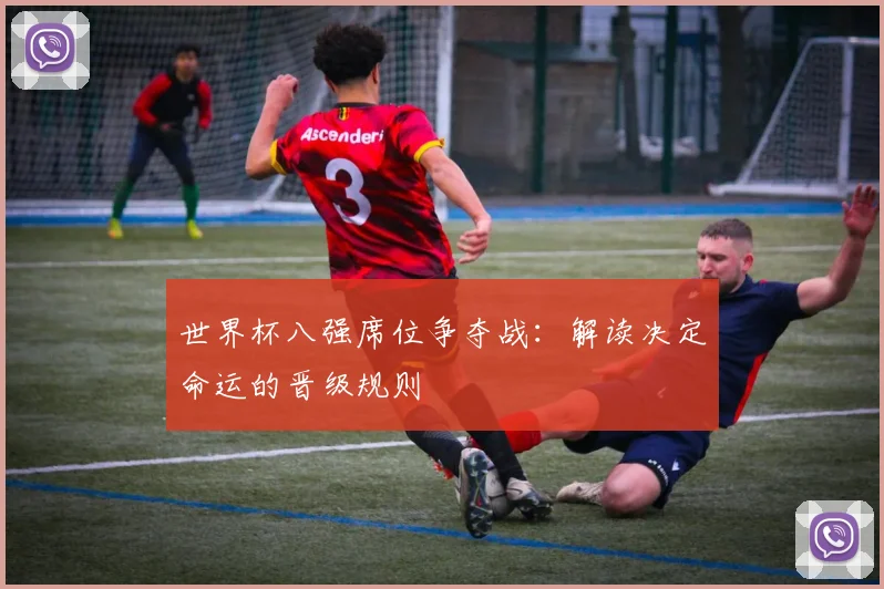 世界杯八强席位争夺战：解读决定命运的晋级规则