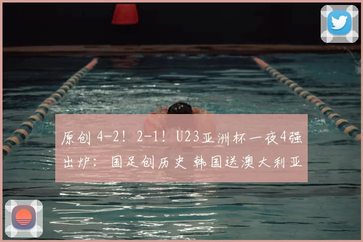 原创 4-2!2-1!U23亚洲杯一夜4强出炉:国足创历史 韩国送澳大利亚回家