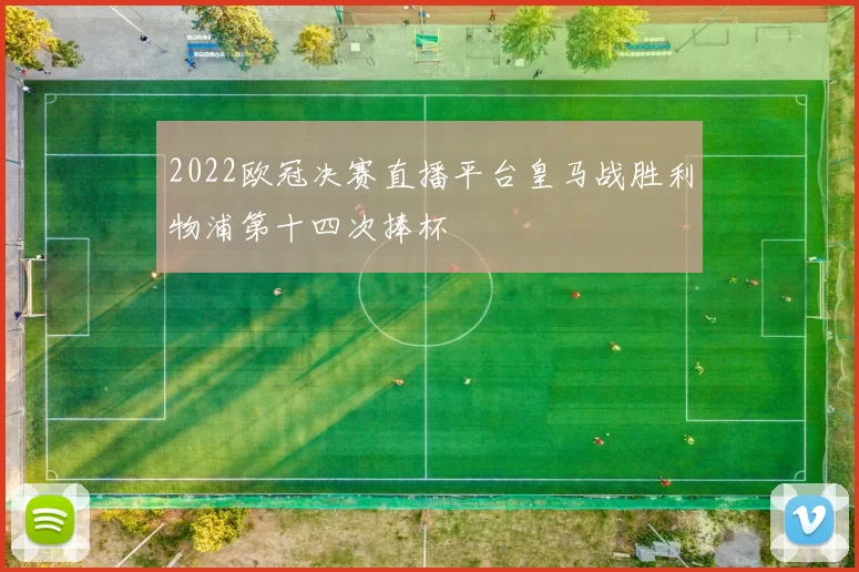 2022欧冠决赛直播平台皇马战胜利物浦第十四次捧杯