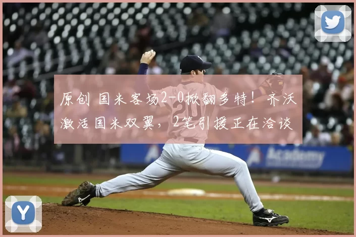 原创 国米客场2-0掀翻多特！齐沃激活国米双翼，2笔引援正在洽谈