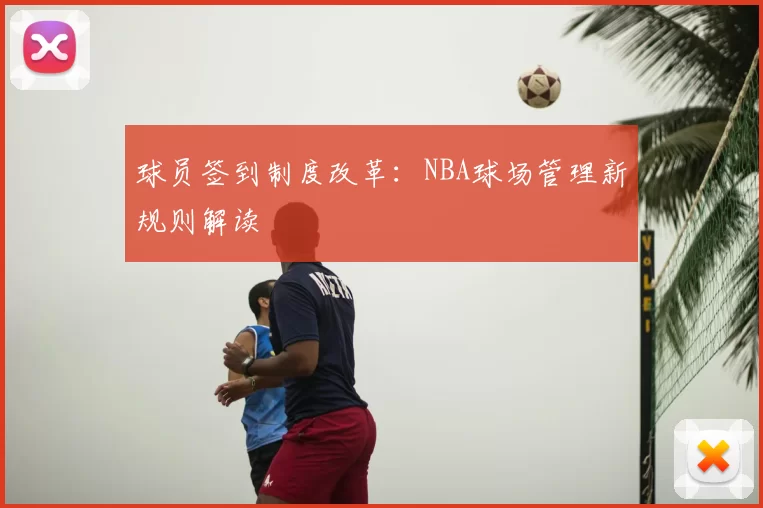 球员签到制度改革：NBA球场管理新规则解读
