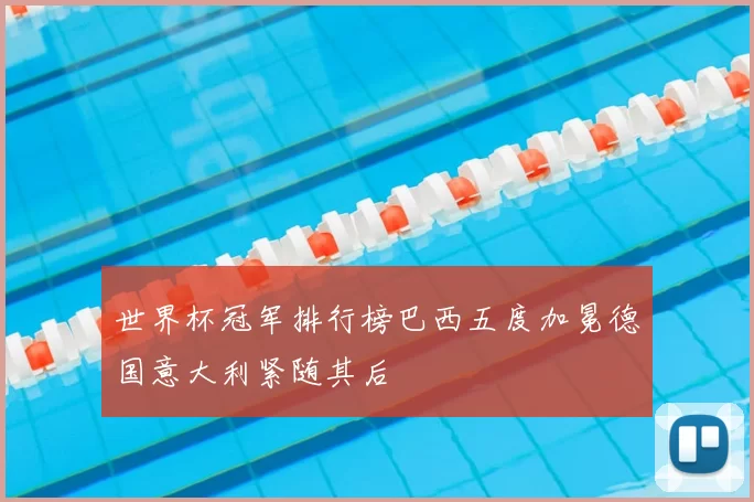 世界杯冠军排行榜巴西五度加冕德国意大利紧随其后