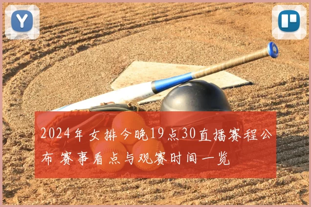2024年女排今晚19点30直播赛程公布 赛事看点与观赛时间一览