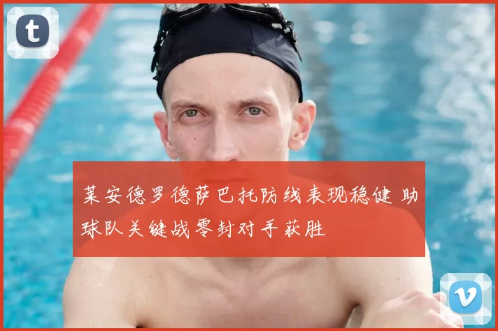 莱安德罗德萨巴托防线表现稳健 助球队关键战零封对手获胜