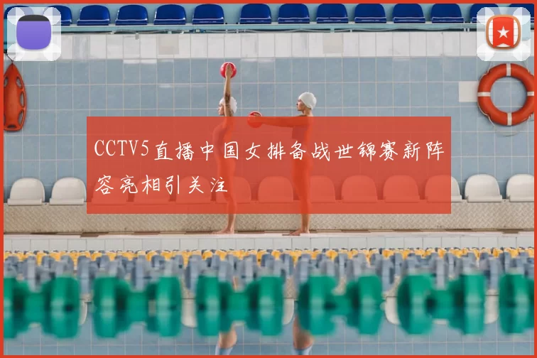 CCTV5直播中国女排备战世锦赛新阵容亮相引关注