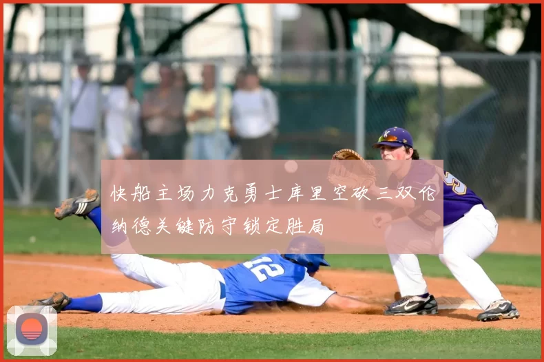 快船主场力克勇士库里空砍三双伦纳德关键防守锁定胜局