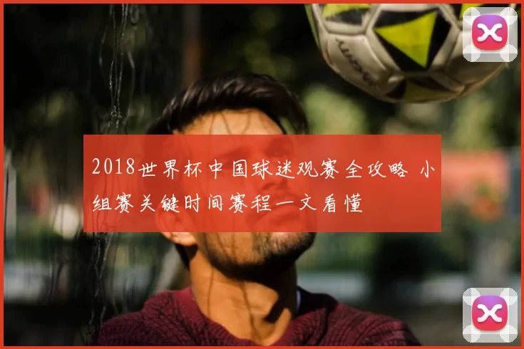 2018世界杯中国球迷观赛全攻略 小组赛关键时间赛程一文看懂