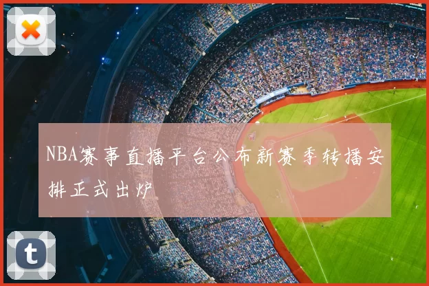 NBA赛事直播平台公布新赛季转播安排正式出炉
