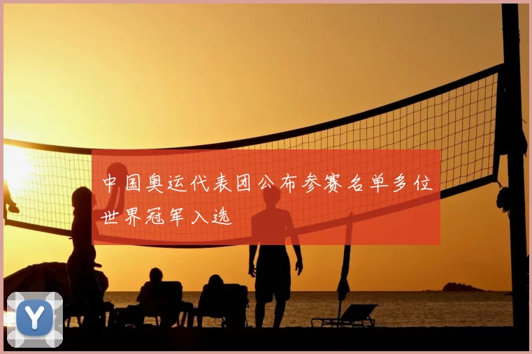 中国奥运代表团公布参赛名单多位世界冠军入选