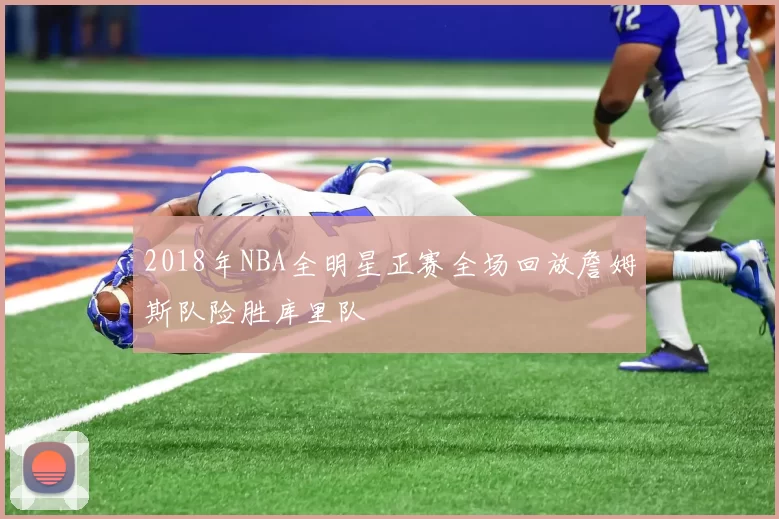2018年NBA全明星正赛全场回放詹姆斯队险胜库里队