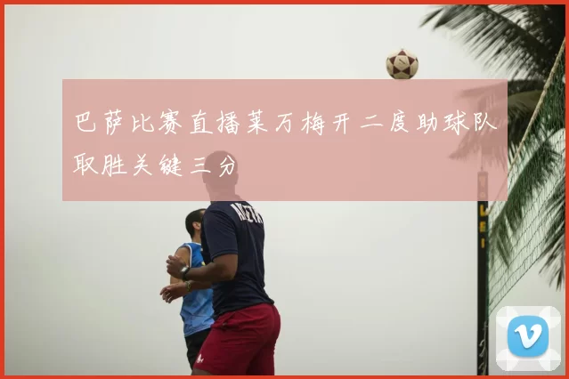 巴萨比赛直播莱万梅开二度助球队取胜关键三分