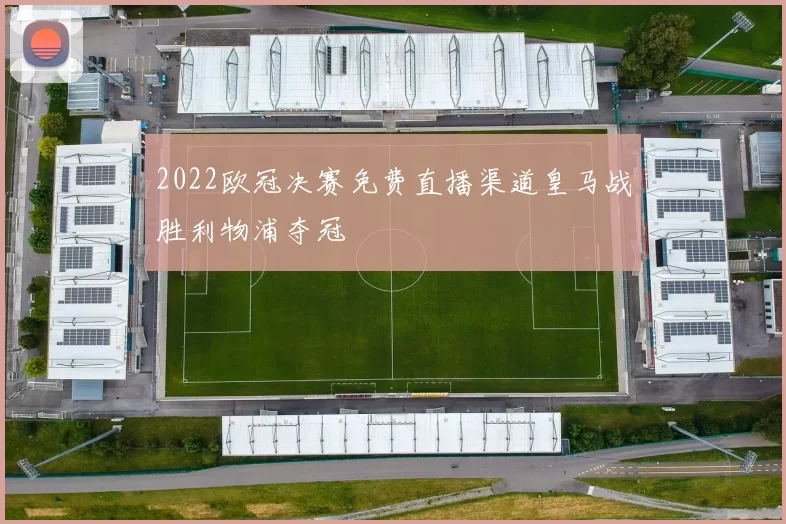 2022欧冠决赛免费直播渠道皇马战胜利物浦夺冠