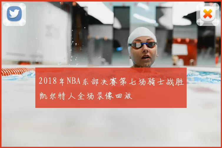 2018年NBA东部决赛第七场骑士战胜凯尔特人全场录像回放