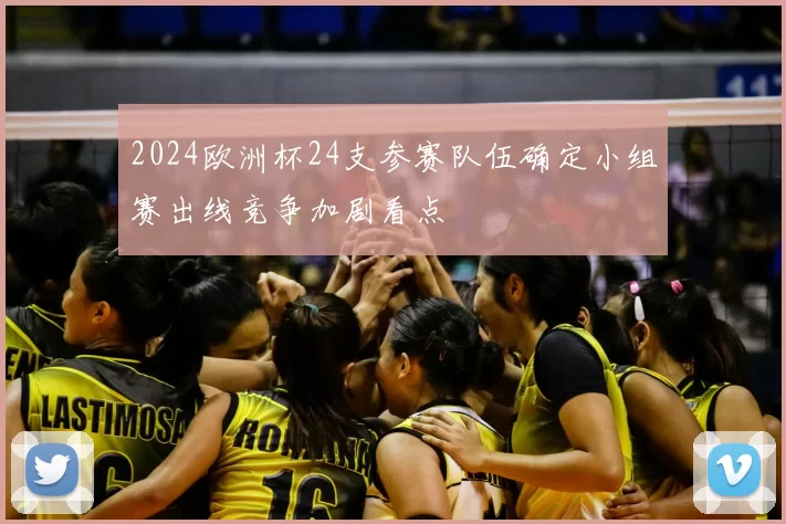 2024欧洲杯24支参赛队伍确定小组赛出线竞争加剧看点