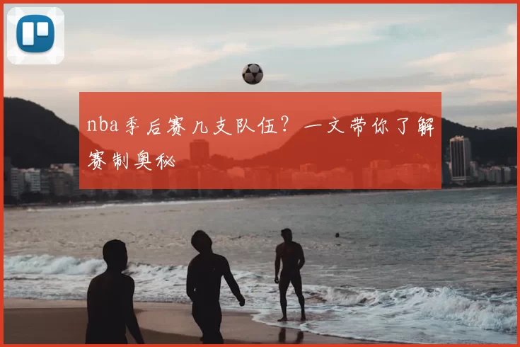 nba季后赛几支队伍？一文带你了解赛制奥秘