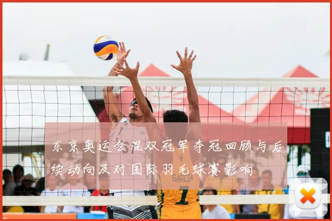 东京奥运会混双冠军夺冠回顾与后续动向及对国际羽毛球赛影响