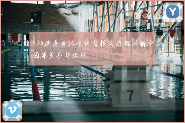 NBA选秀资格条件与报名流程详解中国球员参与规则