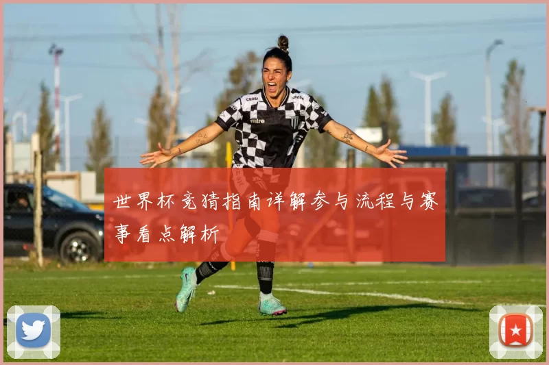 世界杯竞猜指南详解参与流程与赛事看点解析