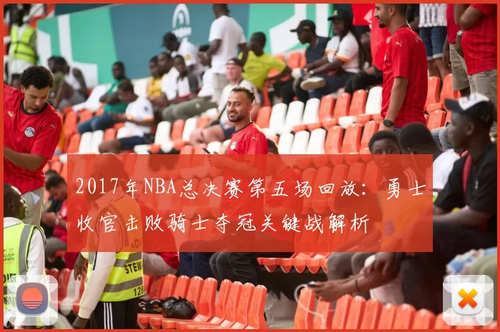 2017年NBA总决赛第五场回放：勇士收官击败骑士夺冠关键战解析