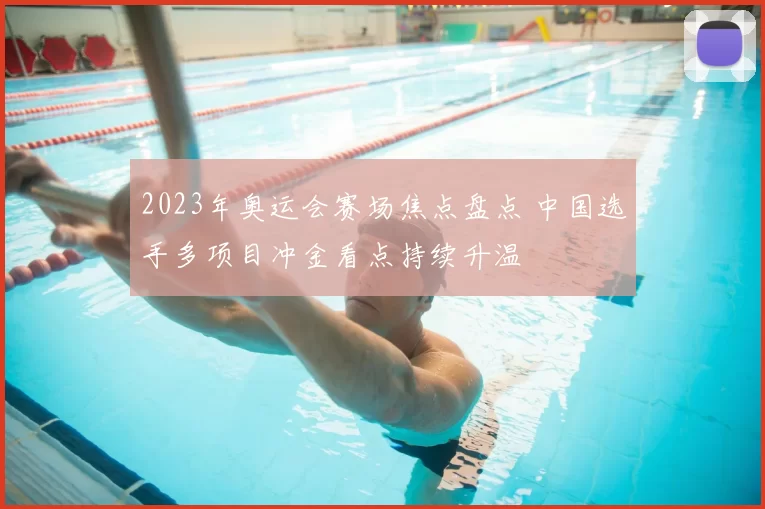 2023年奥运会赛场焦点盘点 中国选手多项目冲金看点持续升温