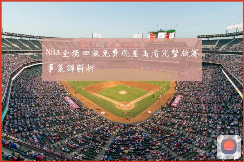 NBA全场回放免费观看高清完整版赛事集锦解析
