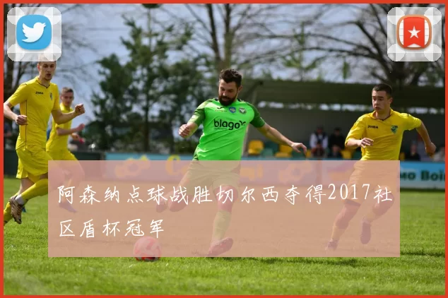 阿森纳点球战胜切尔西夺得2017社区盾杯冠军