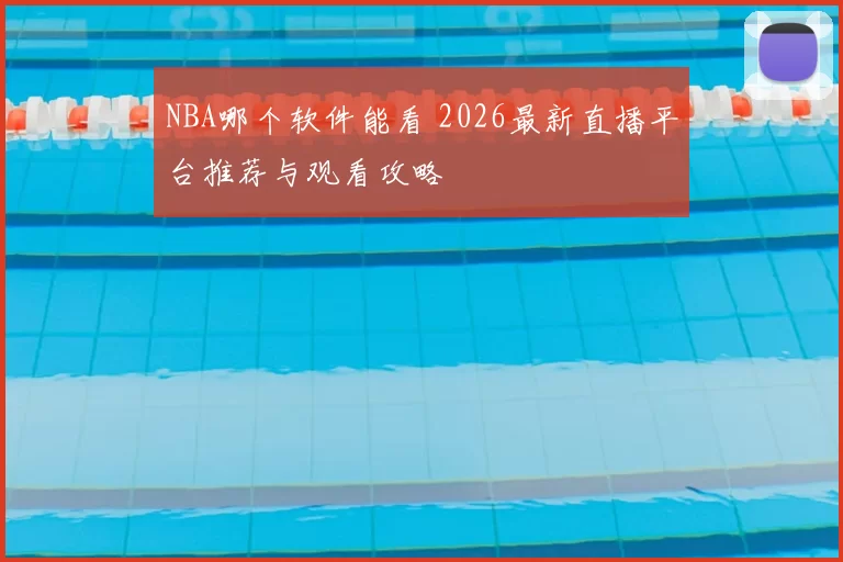 NBA哪个软件能看 2026最新直播平台推荐与观看攻略