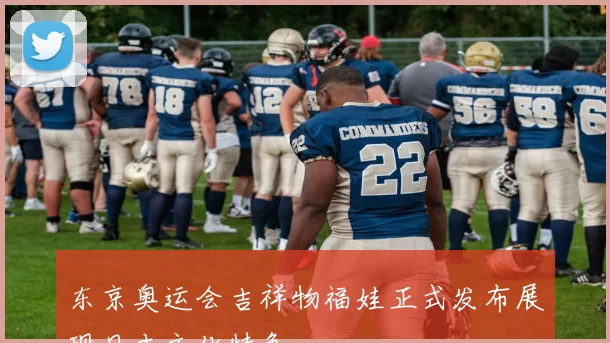 东京奥运会吉祥物福娃正式发布展现日本文化特色