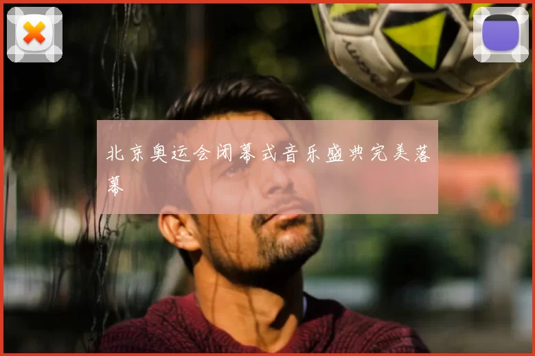 北京奥运会闭幕式音乐盛典完美落幕