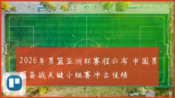 2026年男篮亚洲杯赛程公布 中国男篮备战关键小组赛冲击佳绩