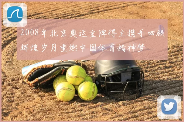 2008年北京奥运金牌得主携手回顾辉煌岁月重燃中国体育精神梦