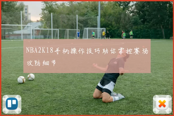 NBA2K18手柄操作技巧助你掌控赛场攻防细节