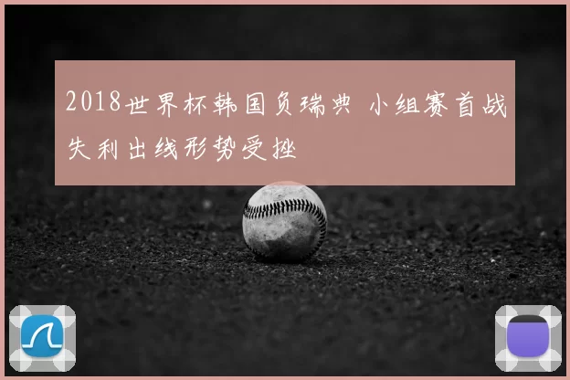 2018世界杯韩国负瑞典 小组赛首战失利出线形势受挫