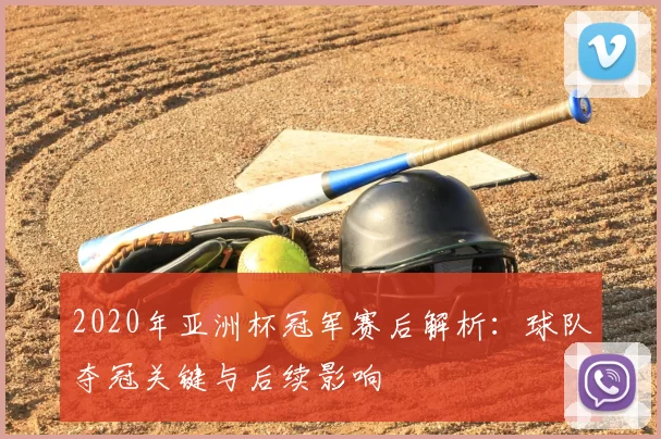 2020年亚洲杯冠军赛后解析：球队夺冠关键与后续影响
