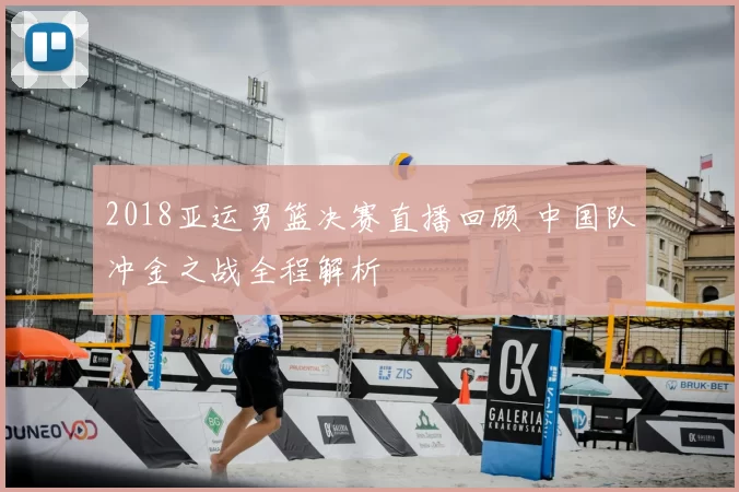 2018亚运男篮决赛直播回顾 中国队冲金之战全程解析
