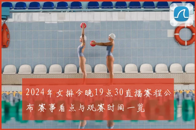 2024年女排今晚19点30直播赛程公布 赛事看点与观赛时间一览