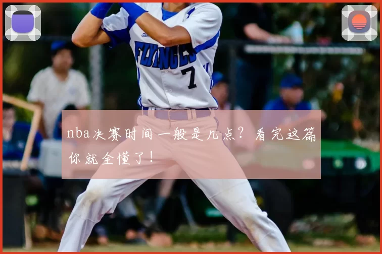 nba决赛时间一般是几点？看完这篇你就全懂了！