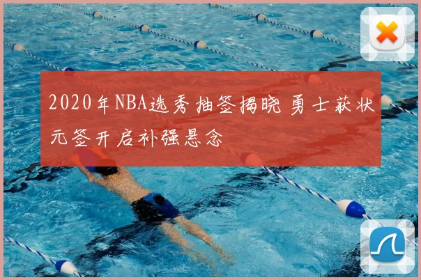 2020年NBA选秀抽签揭晓 勇士获状元签开启补强悬念