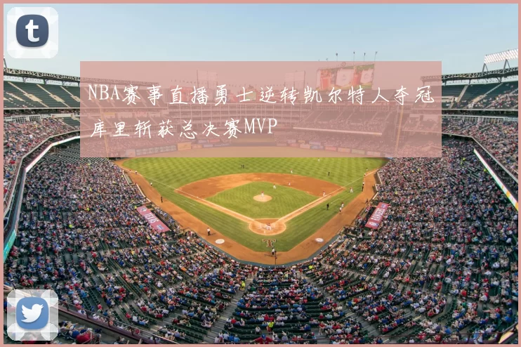 NBA赛事直播勇士逆转凯尔特人夺冠库里斩获总决赛MVP