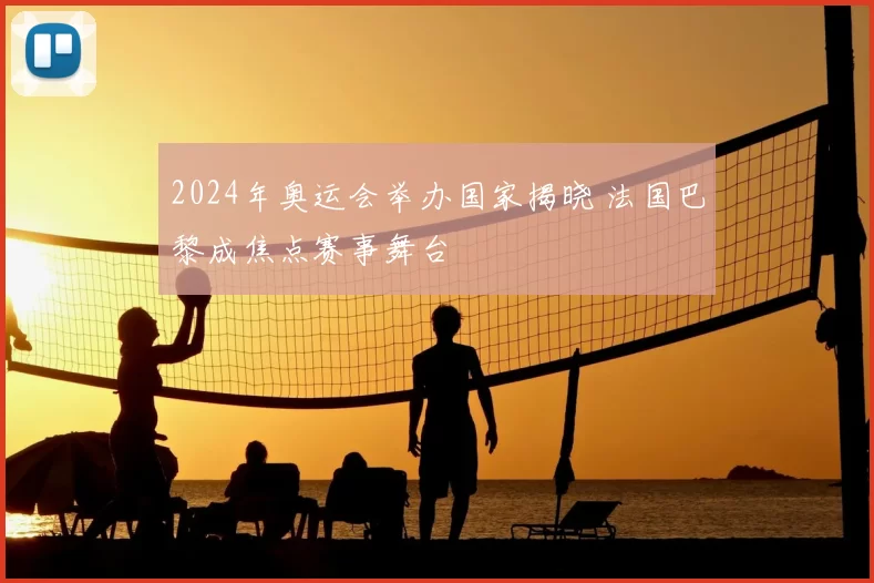 2024年奥运会举办国家揭晓 法国巴黎成焦点赛事舞台
