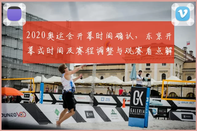 2020奥运会开幕时间确认，东京开幕式时间及赛程调整与观赛看点解读