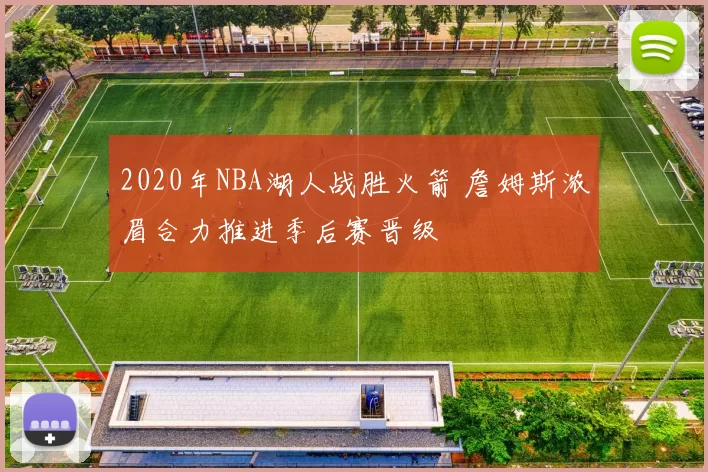 2020年NBA湖人战胜火箭 詹姆斯浓眉合力推进季后赛晋级