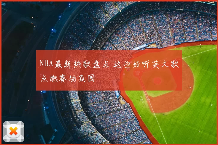 NBA最新热歌盘点 这些好听英文歌点燃赛场氛围