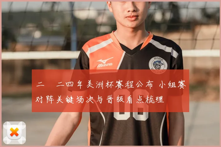 二〇二四年美洲杯赛程公布 小组赛对阵关键场次与晋级看点梳理