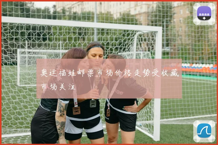 奥运福娃邮票市场价格走势受收藏市场关注
