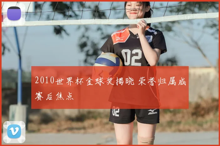 2010世界杯金球奖揭晓 荣誉归属成赛后焦点