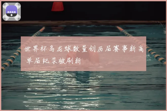世界杯乌龙球数量创历届赛事新高 单届纪录被刷新