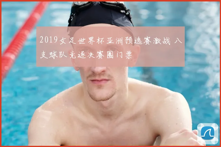2019女足世界杯亚洲预选赛激战 八支球队竞逐决赛圈门票